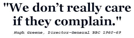 "We don't really care if they complain." - Hugh Greene, Director-General BBC 1960-69.