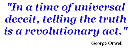 "In a time of universal deceit, telling the truth is a revolutionary act." George Orwell